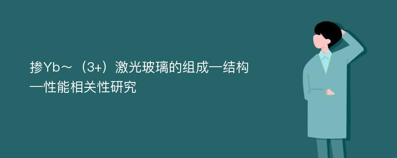 掺Yb～（3+）激光玻璃的组成—结构—性能相关性研究