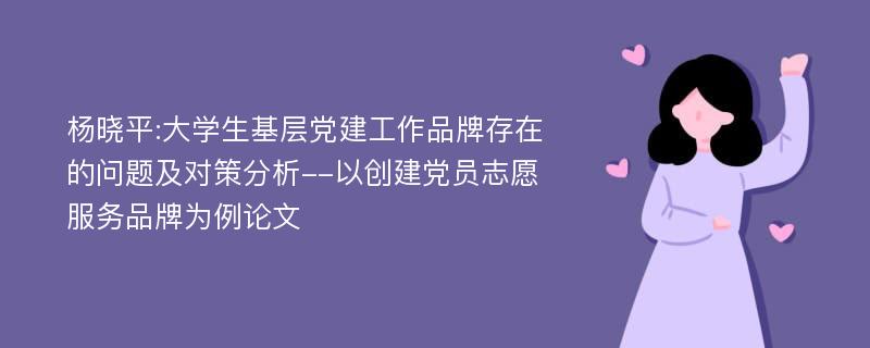 杨晓平:大学生基层党建工作品牌存在的问题及对策分析--以创建党员志愿服务品牌为例论文