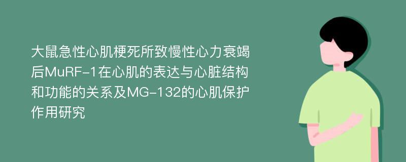 大鼠急性心肌梗死所致慢性心力衰竭后MuRF-1在心肌的表达与心脏结构和功能的关系及MG-132的心肌保护作用研究