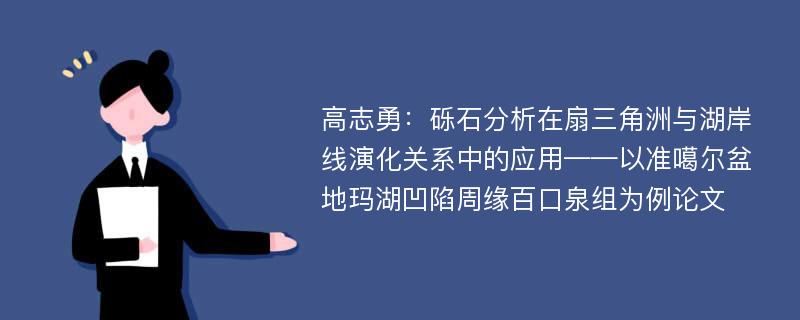 高志勇：砾石分析在扇三角洲与湖岸线演化关系中的应用——以准噶尔盆地玛湖凹陷周缘百口泉组为例论文