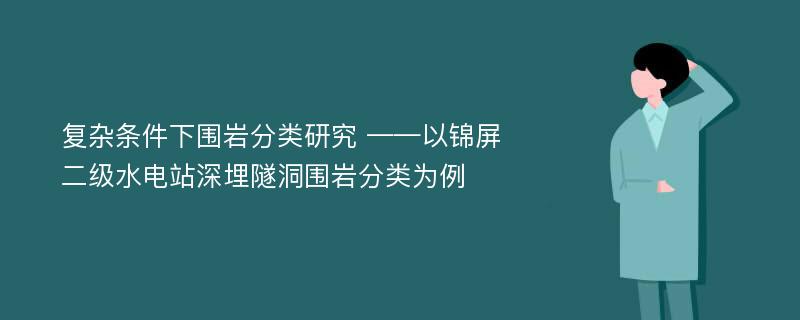 复杂条件下围岩分类研究 ——以锦屏二级水电站深埋隧洞围岩分类为例