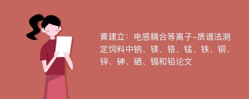 黄建立：电感耦合等离子-质谱法测定饲料中钠、镁、铬、锰、铁、铜、锌、砷、硒、镉和铅论文