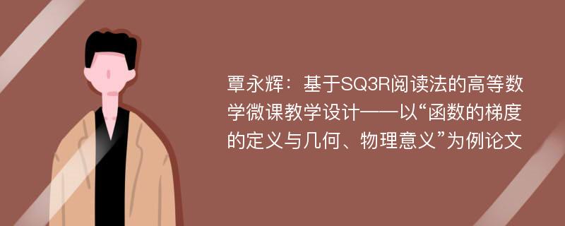 覃永辉：基于SQ3R阅读法的高等数学微课教学设计——以“函数的梯度的定义与几何、物理意义”为例论文