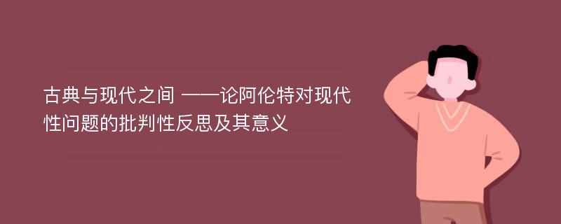 古典与现代之间 ——论阿伦特对现代性问题的批判性反思及其意义