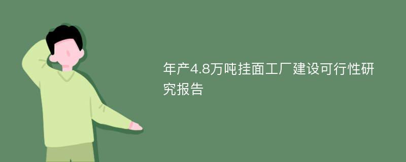 年产4.8万吨挂面工厂建设可行性研究报告