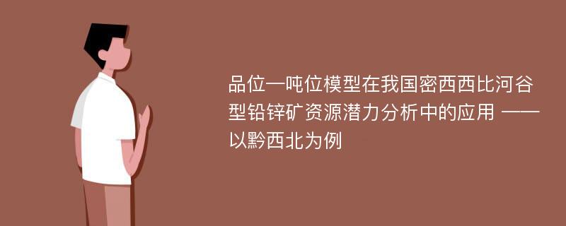 品位—吨位模型在我国密西西比河谷型铅锌矿资源潜力分析中的应用 ——以黔西北为例