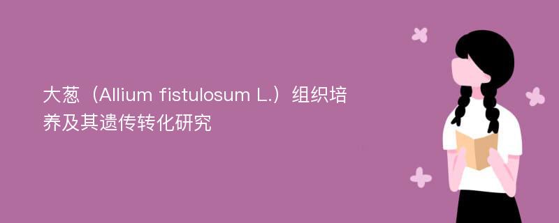 大葱（Allium fistulosum L.）组织培养及其遗传转化研究