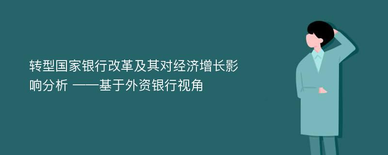 转型国家银行改革及其对经济增长影响分析 ——基于外资银行视角