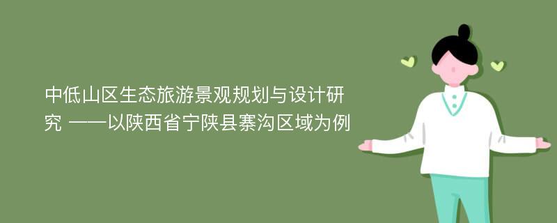 中低山区生态旅游景观规划与设计研究 ——以陕西省宁陕县寨沟区域为例