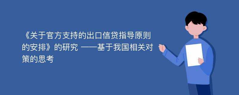 《关于官方支持的出口信贷指导原则的安排》的研究 ——基于我国相关对策的思考