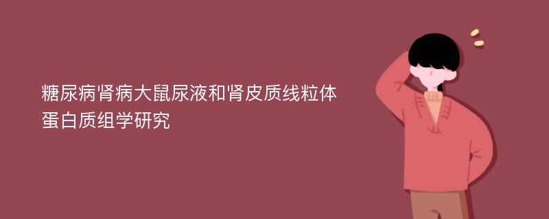 糖尿病肾病大鼠尿液和肾皮质线粒体蛋白质组学研究