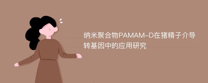 纳米聚合物PAMAM-D在猪精子介导转基因中的应用研究