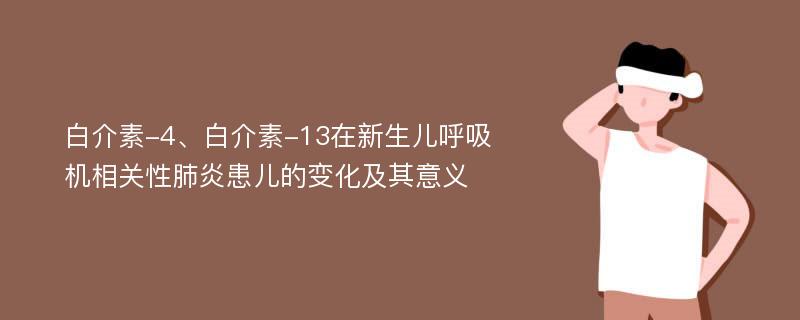 白介素-4、白介素-13在新生儿呼吸机相关性肺炎患儿的变化及其意义