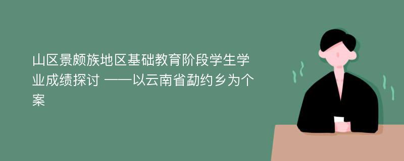 山区景颇族地区基础教育阶段学生学业成绩探讨 ——以云南省勐约乡为个案