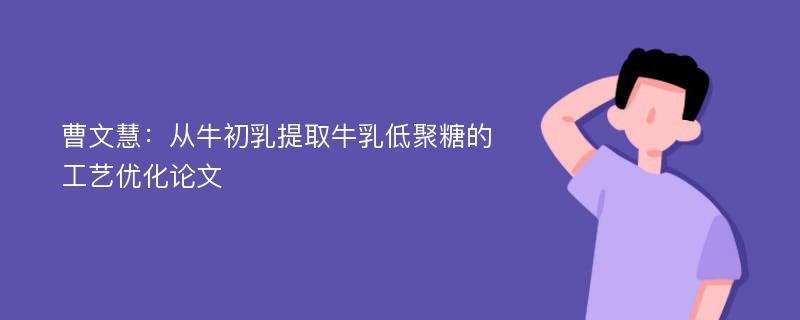 曹文慧：从牛初乳提取牛乳低聚糖的工艺优化论文