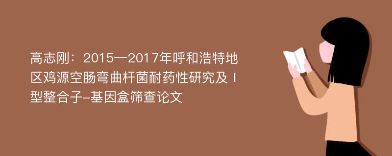 高志刚：2015—2017年呼和浩特地区鸡源空肠弯曲杆菌耐药性研究及Ⅰ型整合子-基因盒筛查论文