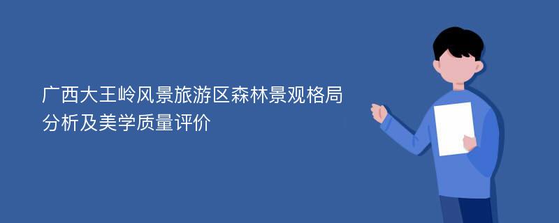 广西大王岭风景旅游区森林景观格局分析及美学质量评价