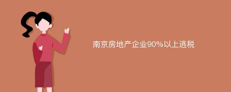 南京房地产企业90%以上逃税