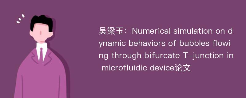 吴梁玉：Numerical simulation on dynamic behaviors of bubbles flowing through bifurcate T-junction in microfluidic device论文