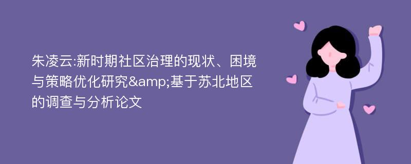 朱凌云:新时期社区治理的现状、困境与策略优化研究&基于苏北地区的调查与分析论文