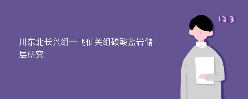 川东北长兴组—飞仙关组碳酸盐岩储层研究