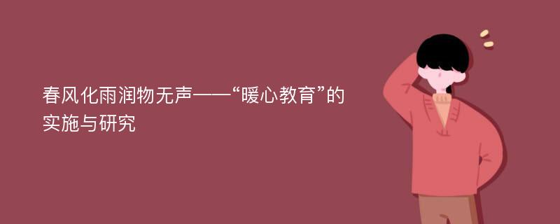 春风化雨润物无声——“暖心教育”的实施与研究