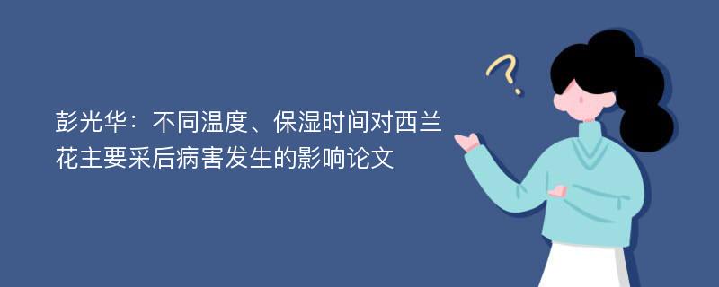 彭光华：不同温度、保湿时间对西兰花主要采后病害发生的影响论文