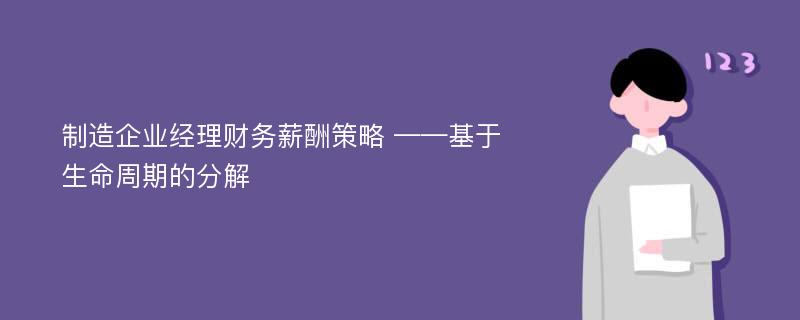 制造企业经理财务薪酬策略 ——基于生命周期的分解