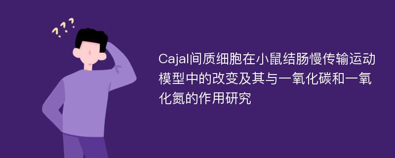 Cajal间质细胞在小鼠结肠慢传输运动模型中的改变及其与一氧化碳和一氧化氮的作用研究