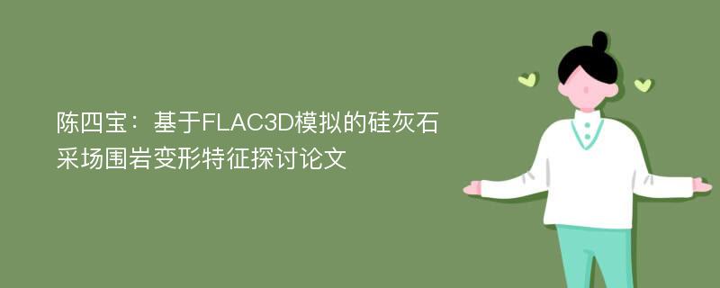 陈四宝：基于FLAC3D模拟的硅灰石采场围岩变形特征探讨论文