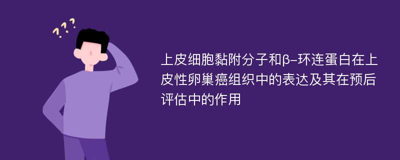 上皮细胞黏附分子和β-环连蛋白在上皮性卵巢癌组织中的表达及其在预后评估中的作用