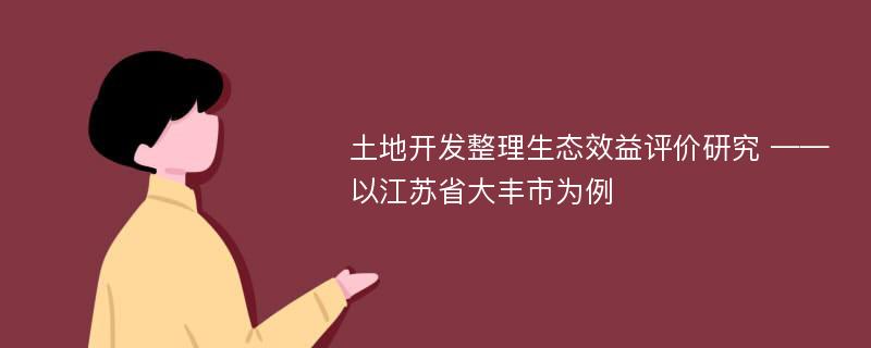 土地开发整理生态效益评价研究 ——以江苏省大丰市为例