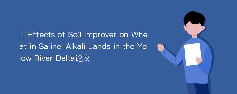 ：Effects of Soil Improver on Wheat in Saline-Alkali Lands in the Yellow River Delta论文