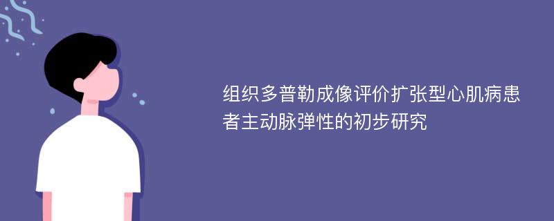 组织多普勒成像评价扩张型心肌病患者主动脉弹性的初步研究