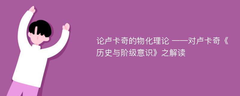 论卢卡奇的物化理论 ——对卢卡奇《历史与阶级意识》之解读