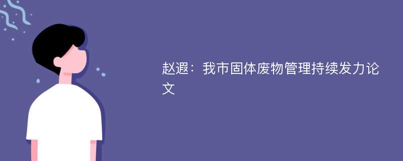 赵遐：我市固体废物管理持续发力论文