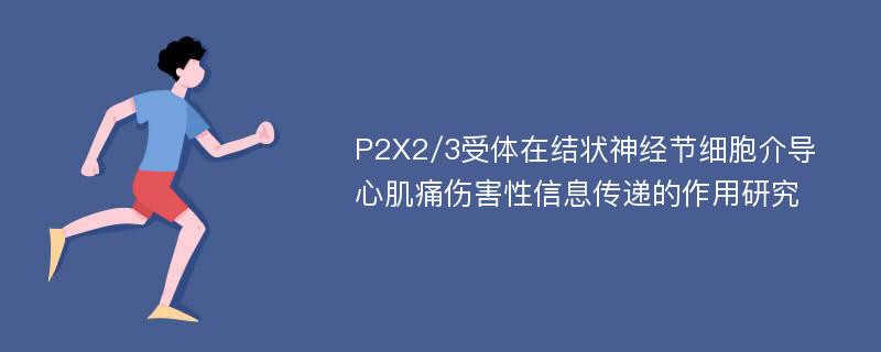 P2X2/3受体在结状神经节细胞介导心肌痛伤害性信息传递的作用研究