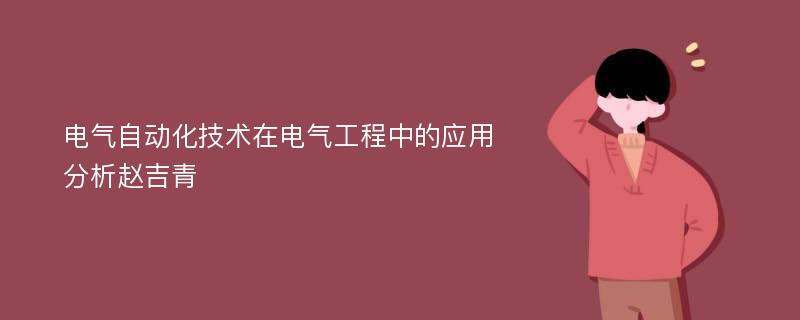 电气自动化技术在电气工程中的应用分析赵吉青