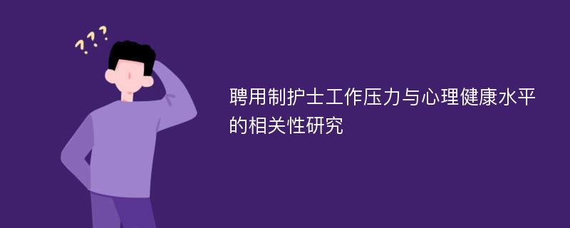 聘用制护士工作压力与心理健康水平的相关性研究