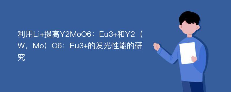 利用Li+提高Y2MoO6：Eu3+和Y2（W，Mo）O6：Eu3+的发光性能的研究