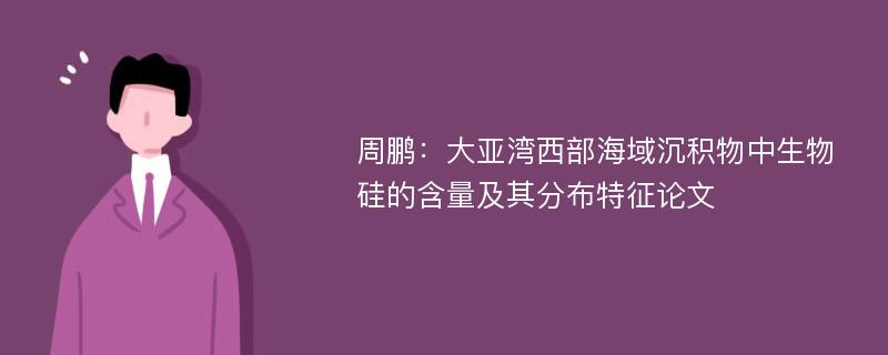 周鹏：大亚湾西部海域沉积物中生物硅的含量及其分布特征论文