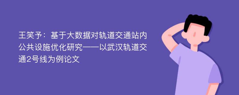 王笑予：基于大数据对轨道交通站内公共设施优化研究——以武汉轨道交通2号线为例论文