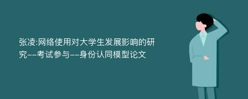 张凌:网络使用对大学生发展影响的研究--考试参与--身份认同模型论文