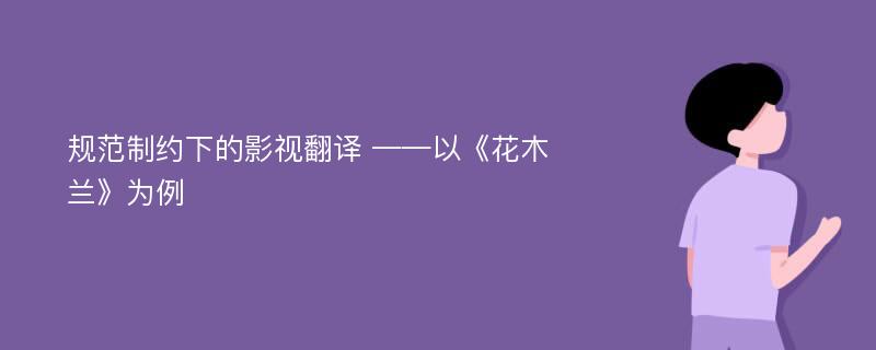 规范制约下的影视翻译 ——以《花木兰》为例