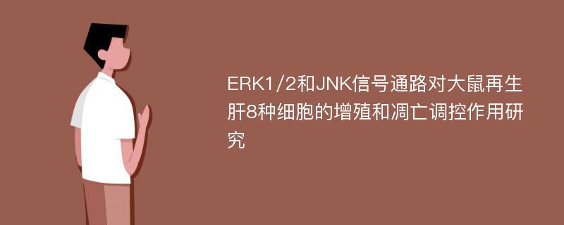 ERK1/2和JNK信号通路对大鼠再生肝8种细胞的增殖和凋亡调控作用研究