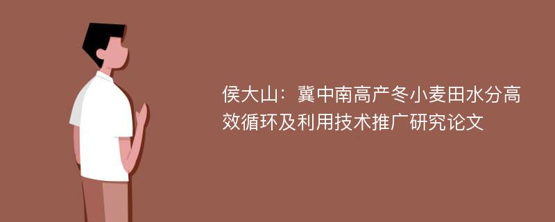 侯大山：冀中南高产冬小麦田水分高效循环及利用技术推广研究论文