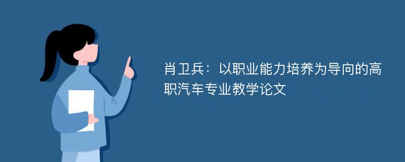 肖卫兵：以职业能力培养为导向的高职汽车专业教学论文