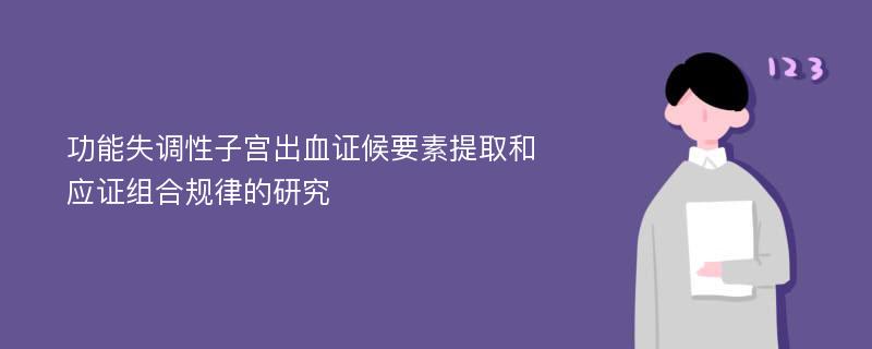 功能失调性子宫出血证候要素提取和应证组合规律的研究