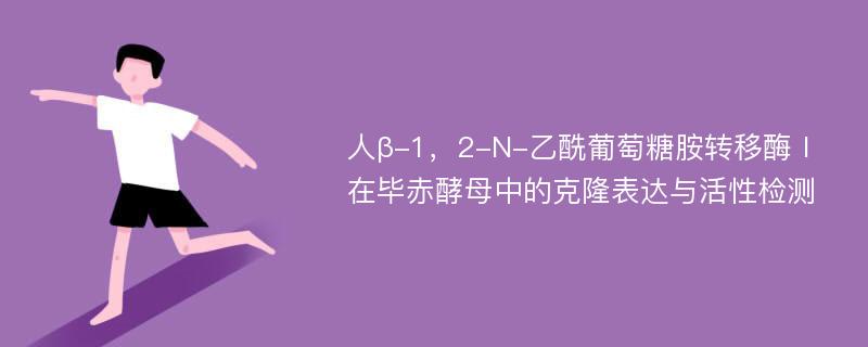 人β-1，2-N-乙酰葡萄糖胺转移酶Ⅰ在毕赤酵母中的克隆表达与活性检测