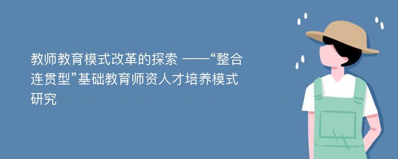 教师教育模式改革的探索 ——“整合连贯型”基础教育师资人才培养模式研究